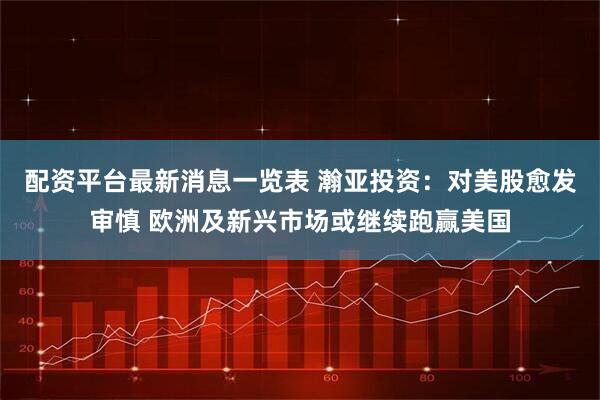 配资平台最新消息一览表 瀚亚投资:对美股愈发审慎 欧洲及新兴市场或继续跑赢美国