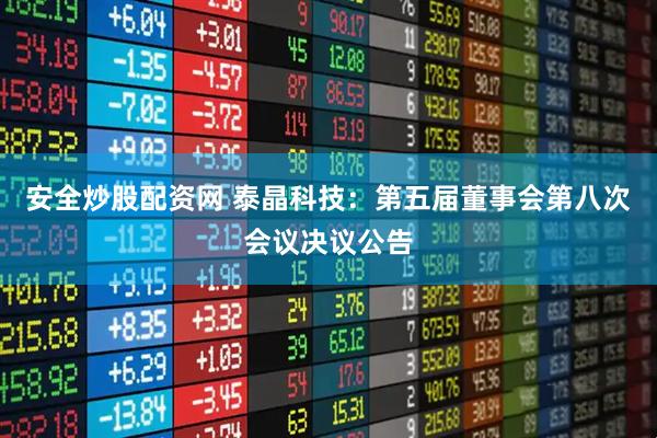 安全炒股配资网 泰晶科技：第五届董事会第八次会议决议公告