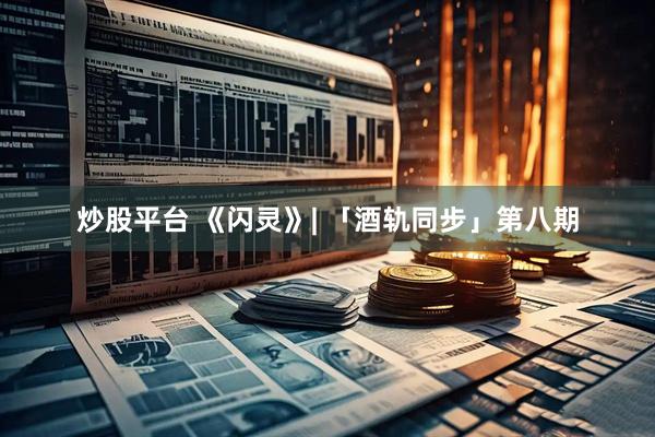 炒股平台 《闪灵》| 「酒轨同步」第八期