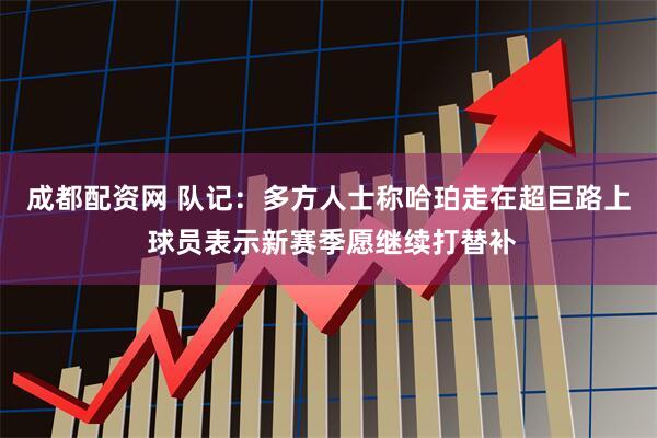 成都配资网 队记:多方人士称哈珀走在超巨路上 球员表示新赛季愿继续打替补